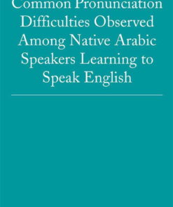 Common Pronunciation Difficulties Observed Among Native Arabic Speakers Learning to Speak English eBook