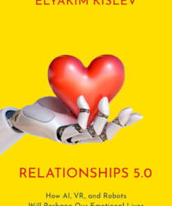 Relationships 5.0: How AI, VR, and Robots Will Reshape Our Emotional Lives eBook