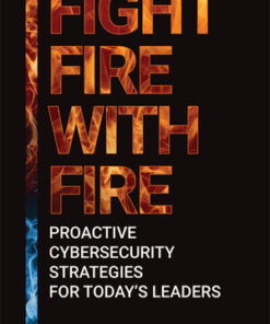 Fight Fire with Fire: Proactive Cybersecurity Strategies for Today's Leaders eBook
