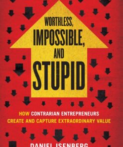 Worthless, Impossible and Stupid: How Contrarian Entrepreneurs Create and Capture Extraordinary Value eBook