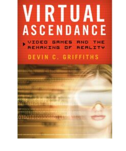 Virtual Ascendance: Video Games and the Remaking of Reality eBook