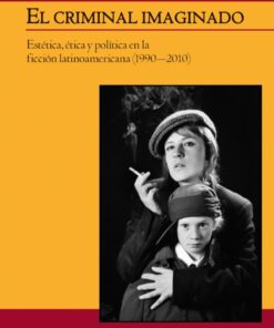 El criminal imaginado: Estética, ética y política en la ficción latinoamericana (19902010) eBook
