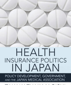 Health Insurance Politics in Japan: Policy Development, Government, and the Japan Medical Association eBook