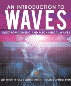 An Introduction to Waves | Electromagnetic and Mechanical Waves |.Self Taught Physics | Science Grade 6 | Children's Physics Books eBook