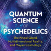 Quantum Science of Psychedelics: The Pineal Gland, Multidimensional Reality, and Mayan Cosmology eBook