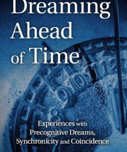 Dreaming Ahead of Time: Experiences with Precognitive Dreams, Synchronicity and Coincidence eBook