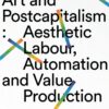 Art and Postcapitalism: Aesthetic Labour, Automation and Value Production eBook