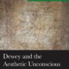Dewey and the Aesthetic Unconscious: The Vital Depths of Experience eBook