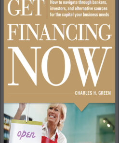 Get Financing Now: How to Navigate Through Bankers, Investors, and Alternative Sources for the Capital Your Business Needs eBook