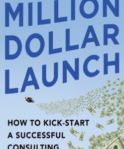 Million Dollar Launch: How to Kick-start a Successful Consulting Practice in 90 Days eBook
