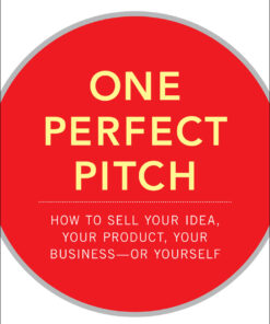 One Perfect Pitch: How to Sell Your Idea, Your Product, Your Business--or Yourself eBook