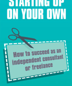 Starting up on your own: How to Succeed as an Independent Consultant or Freelance eBook