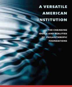 A Versatile American Institution: The Changing Ideals and Realities of Philanthropic Foundations eBook