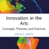 Innovation in the Arts: Concepts, Theories, and Practices eBook