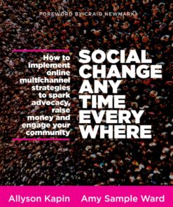 Social Change Anytime Everywhere: How to Implement Online Multichannel Strategies to Spark Advocacy, Raise Money, and Engage your Community eBook