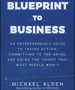 Blueprint to Business: An Entrepreneur's Guide to Taking Action, Committing to the Grind, And Doing the Things That Most People Won't eBook