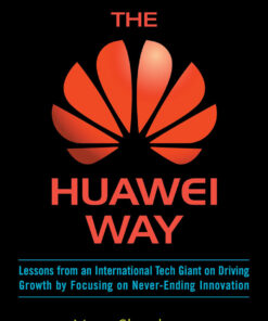 The Huawei Way: Lessons from an International Tech Giant on Driving Growth by Focusing on Never-Ending Innovation eBook
