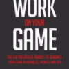 Work On Your Game: Use the Pro Athlete Mindset to Dominate Your Game in Business, Sports, and Life: Use the Pro Athlete Mindset to Dominate Your Game in Business, Sports, and Life eBook