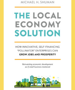 The Local Economy Solution: How Innovative, Self-Financing "Pollinator" Enterprises Can Grow Jobs and Prosperity eBook