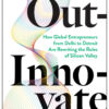 Out-Innovate: How Global Entrepreneurs--from Delhi to Detroit--Are Rewriting the Rules of Silicon Valley eBook