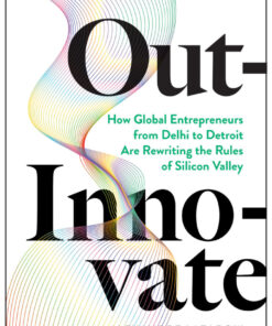 Out-Innovate: How Global Entrepreneurs--from Delhi to Detroit--Are Rewriting the Rules of Silicon Valley eBook