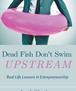 Dead Fish Don't Swim Upstream: Real Life Lessons in Entrepreneurship eBook