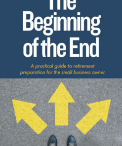 The Beginning of the End: A practical guide to retirement preparation for the small business owner eBook