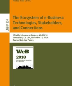 The Ecosystem of e-Business: Technologies, Stakeholders, and Connections17th Workshop on e-Business, WeB 2018, Santa Clara, CA, USA, December 12, 2018, Revised Selected Papers eBook