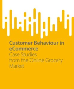 Customer Behaviour in eCommerce: Case Studies from the Online Grocery Market eBook