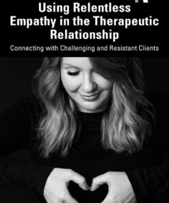 Using Relentless Empathy in the Therapeutic Relationship: Connecting with Challenging and Resistant Clients eBook