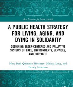 A Public Health Strategy for Living, Aging and Dying in Solidarity: Designing Elder-Centered and Palliative Systems of Care, Environments, Services and Supports eBook