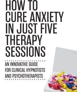 How to Cure Anxiety in Just Five Therapy Sessions: An Innovative Guide for Clinical Hypnotists and Psychotherapists eBook