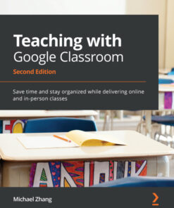Teaching with Google Classroom: time and stay organized while delivering online and in-person classes eBook