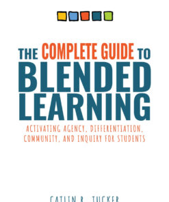 The Complete Guide to Blended Learning eBook  Activating Agency, Differentiation, Community, and Inquiry for Students (Essential guide to strategies and tools to enhance student learning in blendedenvironments)