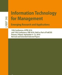 Information Technology for Management: Emerging Research and Applications 15th Conference, AITM 2018, and 13th Conference, ISM 2018, Held as Part of FedCSIS, Poznan, Poland, September 9–12, 2018, Revised and Extended Selected: Papers eBook