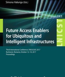 Future Access Enablers for Ubiquitous and Intelligent Infrastructures: Third International Conference, FABULOUS 2017, Bucharest, Romania, October 12-14, 2017, Proceedings eBook