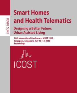 Smart Homes and Health Telematics, Designing a Better Future: Urban Assisted Living: 16th International Conference, ICOST 2018, Singapore, Singapore, July 10-12, 2018, Proceedings eBook