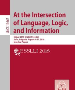 At the Intersection of Language, Logic, and Information: ESSLLI 2018 Student Session, Sofia, Bulgaria, August 6–17, 2018, Selected Papers eBook