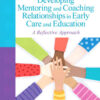 Developing Mentoring and Coaching Relationships in Early Care and Education: A Reflective Approach, 1st Edition eBook
