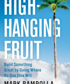 High-Hanging Fruit: Build Something Great by Going Where No One Else Will eBook
