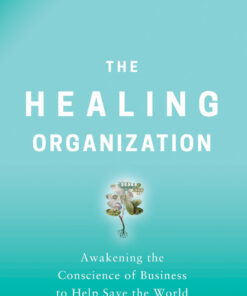 The Healing Organization: Awakening the Conscience of Business to Help Save the World eBook