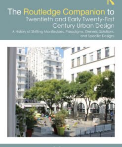 The Routledge Companion to Twentieth and Early Twenty-First Century Urban Design: A History of Shifting Manifestoes, Paradigms, Generic Solutions, and Specific Designs eBook