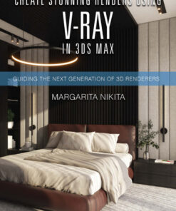 Create Stunning Renders Using V-Ray in 3ds Max: Guiding the Next Generation of 3D Renderers eBook