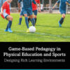 Game-Based Pedagogy in Physical Education and Sports: Designing Rich Learning Environments eBook