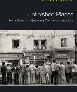 Unfinished Places: The Politics of (Re)making Cairo’s Old Quarters eBook