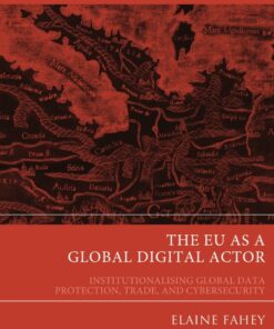 The EU as a Global Digital Actor: Institutionalising Global Data Protection, Trade, and Cybersecurity eBook
