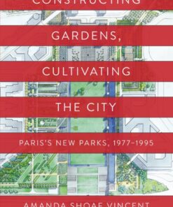 Constructing Gardens, Cultivating the City: Paris’s New Parks, 1977-1995 eBook