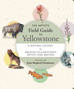 The Artist's Field Guide to Yellowstone: A Natural History by Greater Yellowstone's Artists and Writers eBook