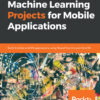 Machine Learning Projects for Mobile Applications: Build Android and iOS applications using TensorFlow Lite and Core ML eBook