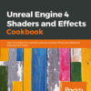 Unreal Engine 4 Shaders and Effects Cookbook: Over 70 recipes for mastering post-processing effects and advanced shading techniques eBook